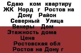Сдаю 1 ком. квартиру ЖК “Норд“ г. Ростов-на-Дону › Район ­ Северный › Улица ­ Венеры › Дом ­ 2 › Этажность дома ­ 17 › Цена ­ 16 000 - Ростовская обл., Ростов-на-Дону г. Недвижимость » Квартиры аренда   